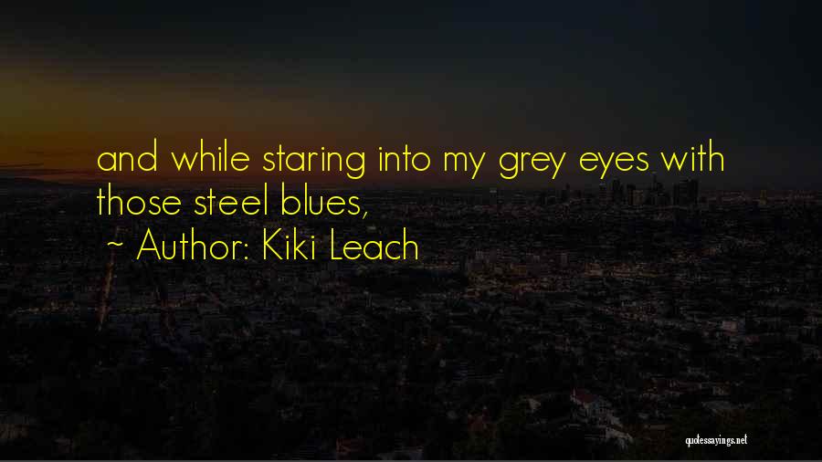 Kiki Leach Quotes: And While Staring Into My Grey Eyes With Those Steel Blues,