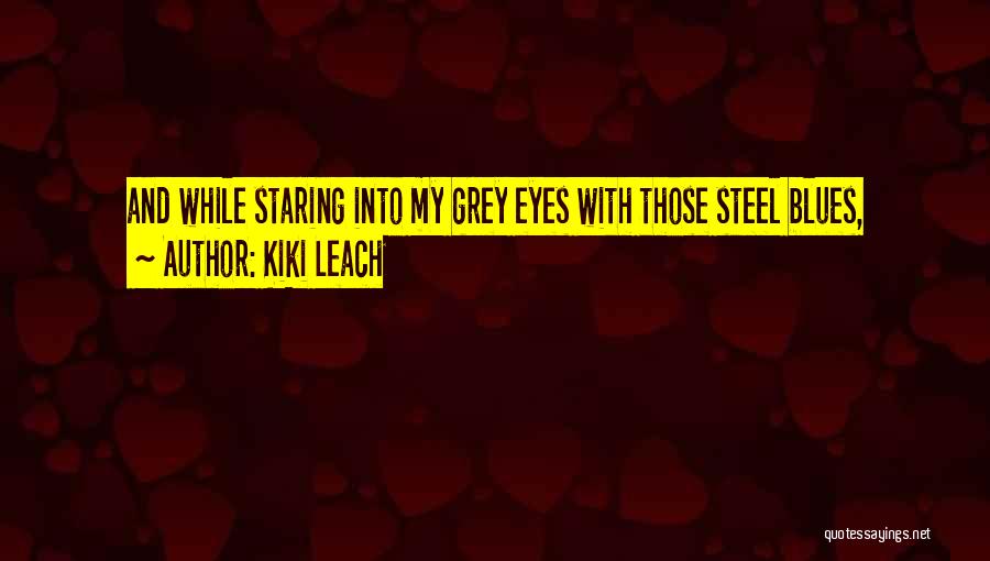Kiki Leach Quotes: And While Staring Into My Grey Eyes With Those Steel Blues,