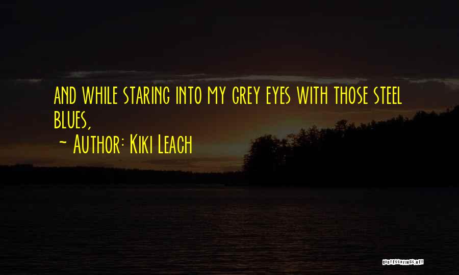 Kiki Leach Quotes: And While Staring Into My Grey Eyes With Those Steel Blues,