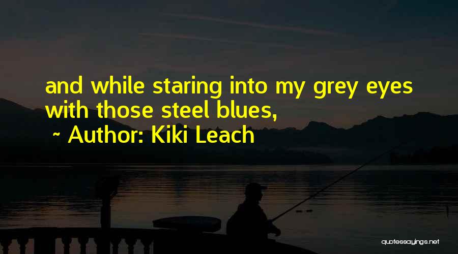 Kiki Leach Quotes: And While Staring Into My Grey Eyes With Those Steel Blues,