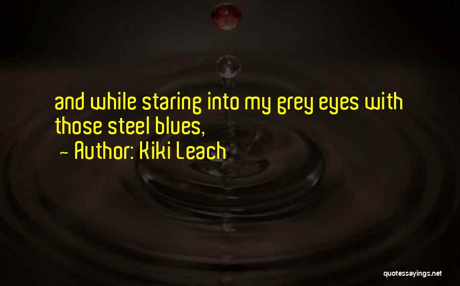 Kiki Leach Quotes: And While Staring Into My Grey Eyes With Those Steel Blues,