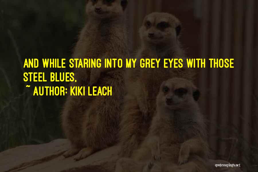 Kiki Leach Quotes: And While Staring Into My Grey Eyes With Those Steel Blues,
