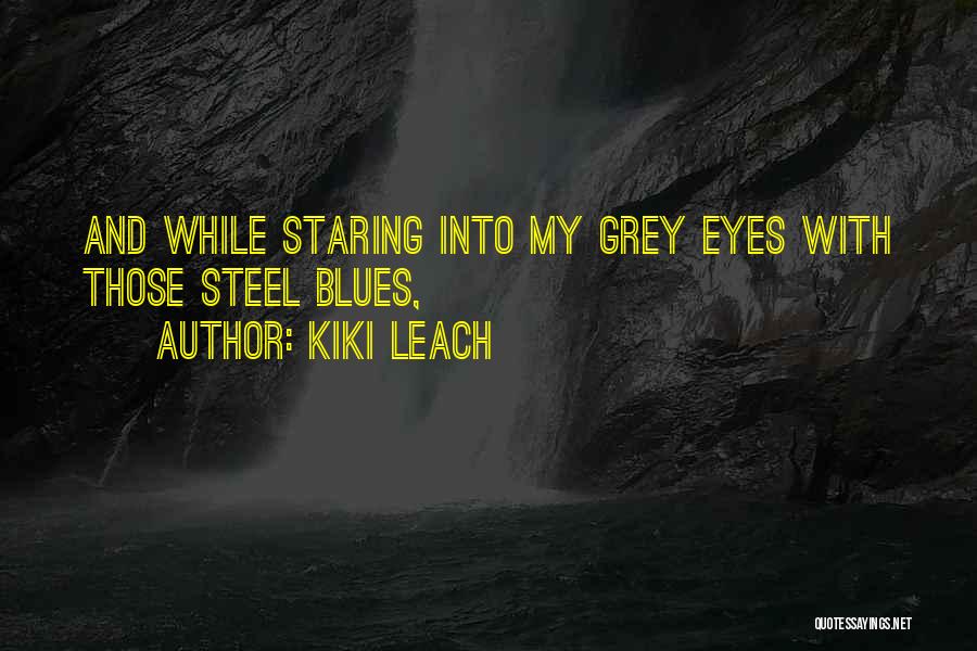 Kiki Leach Quotes: And While Staring Into My Grey Eyes With Those Steel Blues,