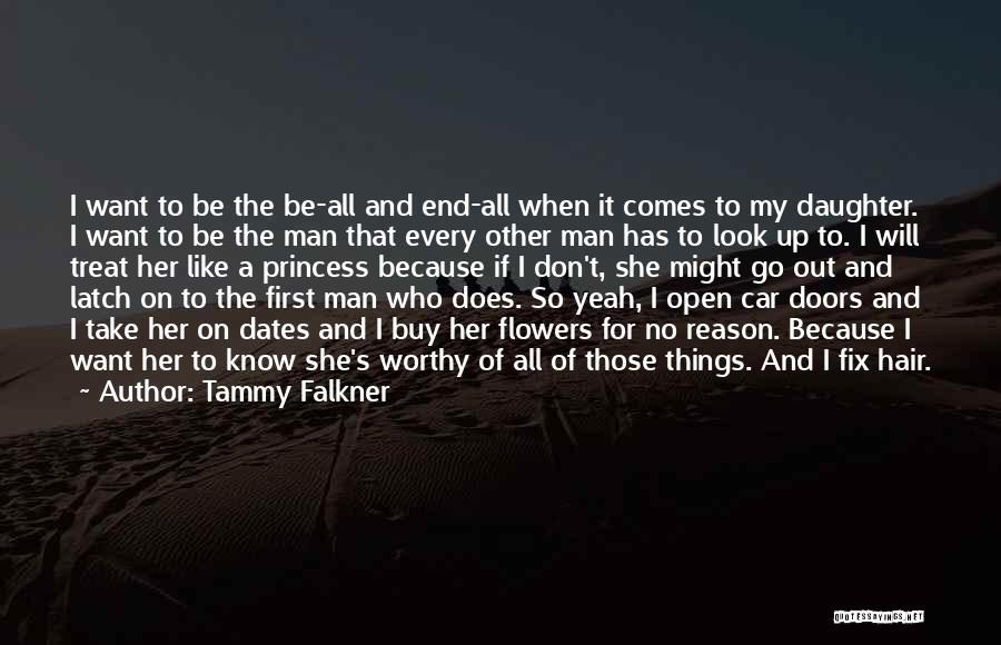 Tammy Falkner Quotes: I Want To Be The Be-all And End-all When It Comes To My Daughter. I Want To Be The Man