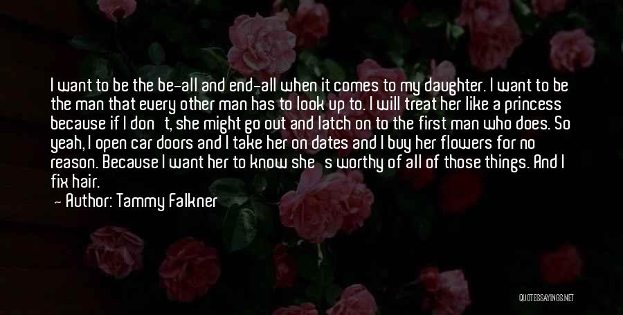 Tammy Falkner Quotes: I Want To Be The Be-all And End-all When It Comes To My Daughter. I Want To Be The Man