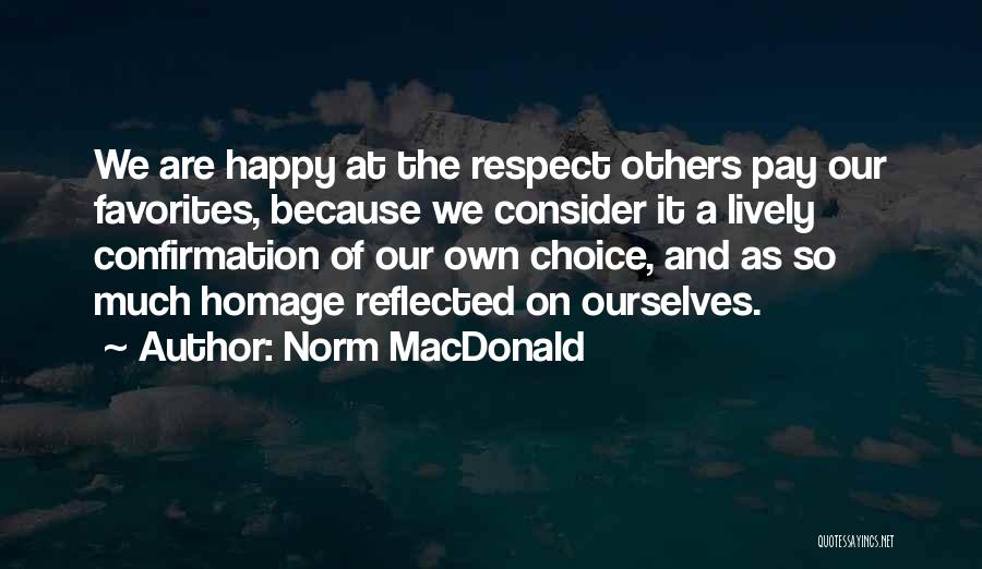 Norm MacDonald Quotes: We Are Happy At The Respect Others Pay Our Favorites, Because We Consider It A Lively Confirmation Of Our Own