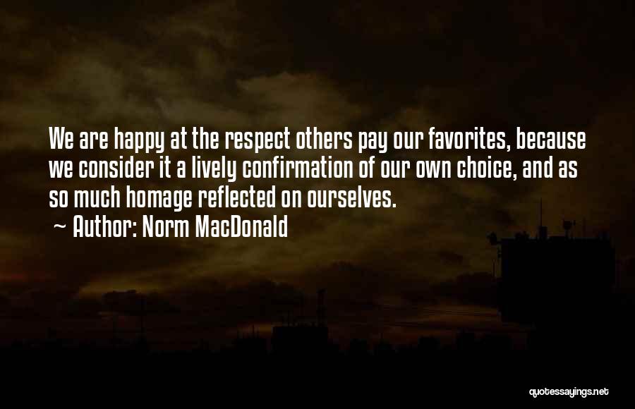 Norm MacDonald Quotes: We Are Happy At The Respect Others Pay Our Favorites, Because We Consider It A Lively Confirmation Of Our Own