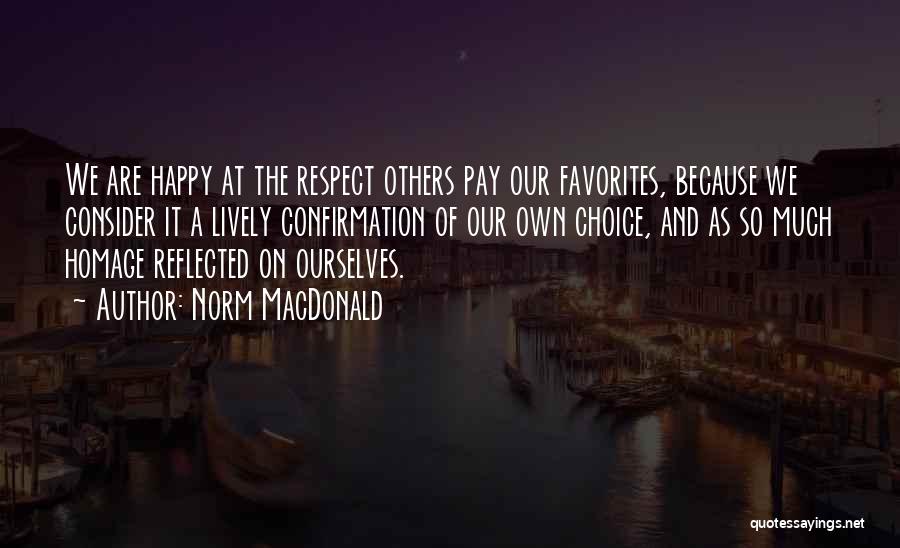 Norm MacDonald Quotes: We Are Happy At The Respect Others Pay Our Favorites, Because We Consider It A Lively Confirmation Of Our Own