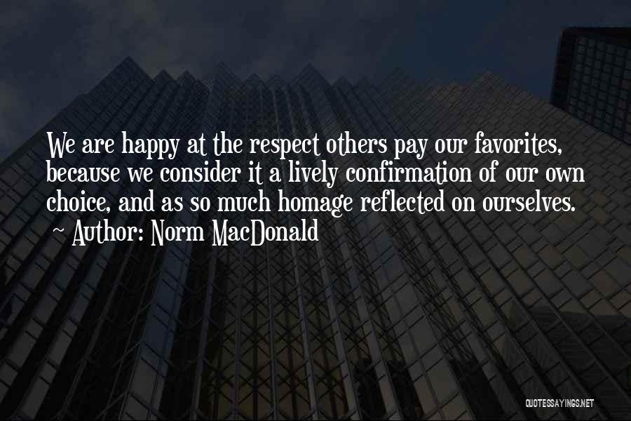 Norm MacDonald Quotes: We Are Happy At The Respect Others Pay Our Favorites, Because We Consider It A Lively Confirmation Of Our Own