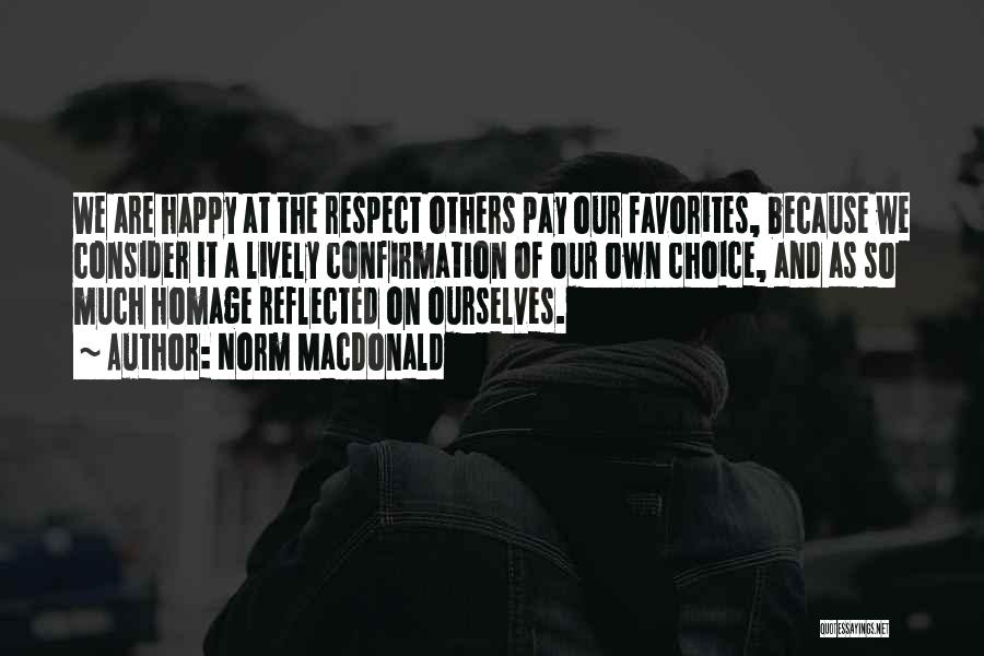 Norm MacDonald Quotes: We Are Happy At The Respect Others Pay Our Favorites, Because We Consider It A Lively Confirmation Of Our Own