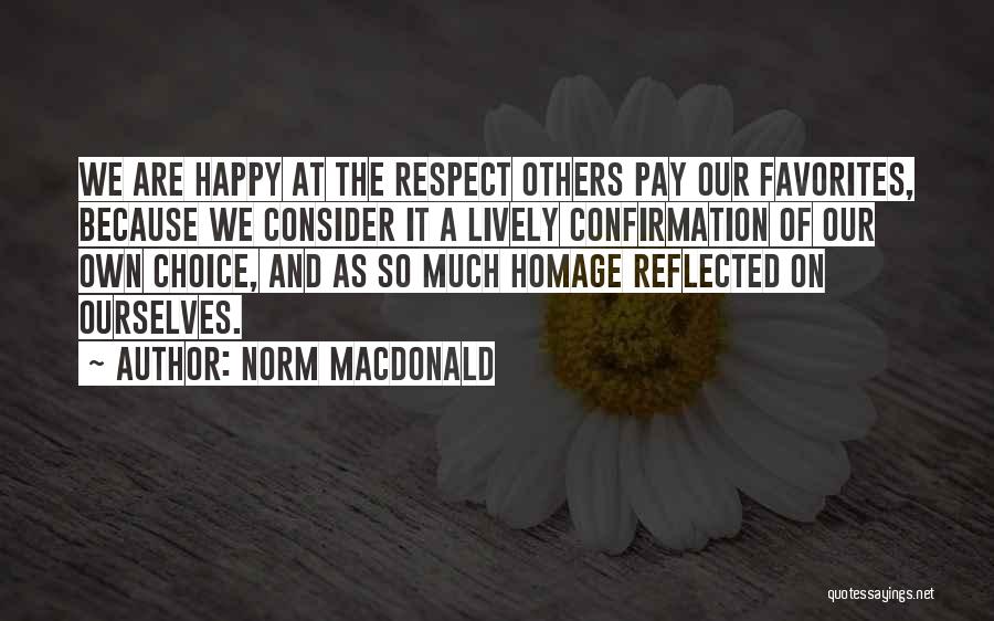 Norm MacDonald Quotes: We Are Happy At The Respect Others Pay Our Favorites, Because We Consider It A Lively Confirmation Of Our Own