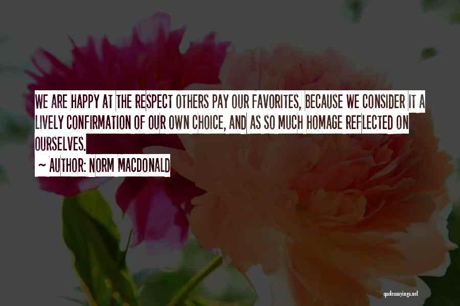 Norm MacDonald Quotes: We Are Happy At The Respect Others Pay Our Favorites, Because We Consider It A Lively Confirmation Of Our Own
