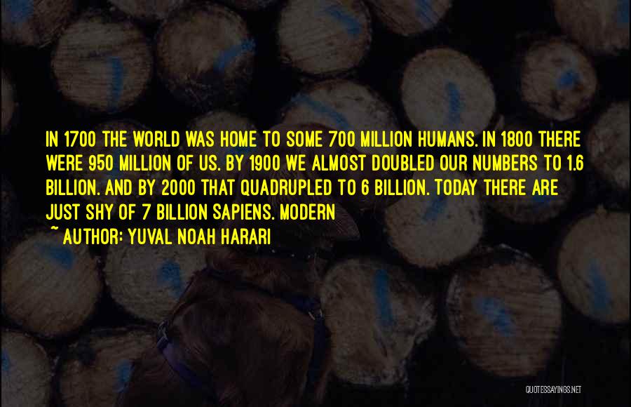 Yuval Noah Harari Quotes: In 1700 The World Was Home To Some 700 Million Humans. In 1800 There Were 950 Million Of Us. By