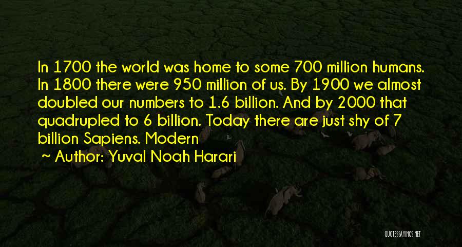 Yuval Noah Harari Quotes: In 1700 The World Was Home To Some 700 Million Humans. In 1800 There Were 950 Million Of Us. By