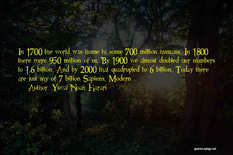 Yuval Noah Harari Quotes: In 1700 The World Was Home To Some 700 Million Humans. In 1800 There Were 950 Million Of Us. By