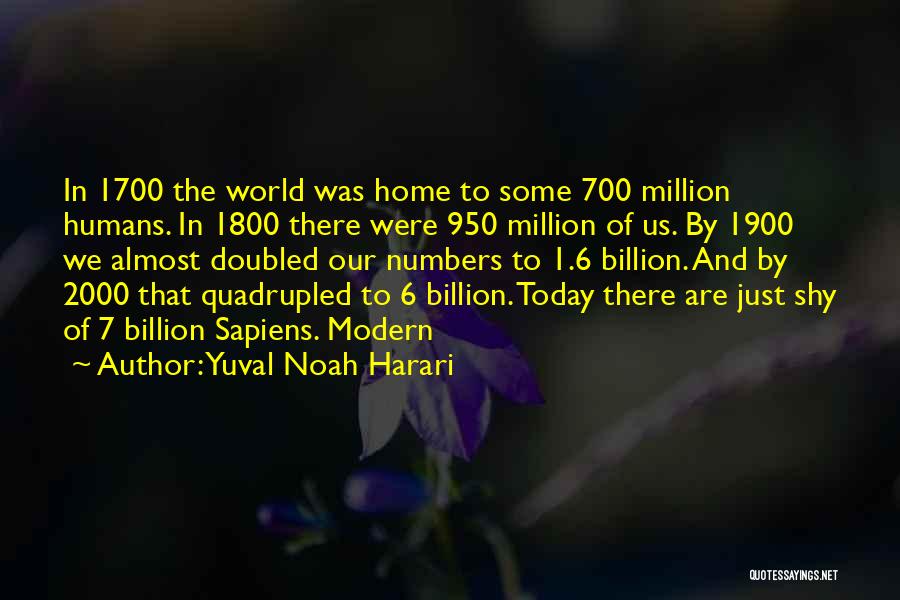 Yuval Noah Harari Quotes: In 1700 The World Was Home To Some 700 Million Humans. In 1800 There Were 950 Million Of Us. By