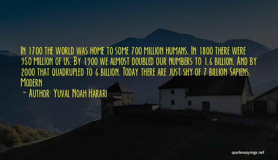 Yuval Noah Harari Quotes: In 1700 The World Was Home To Some 700 Million Humans. In 1800 There Were 950 Million Of Us. By