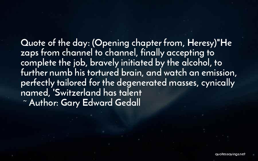 Gary Edward Gedall Quotes: Quote Of The Day: (opening Chapter From, Heresy)he Zaps From Channel To Channel, Finally Accepting To Complete The Job, Bravely