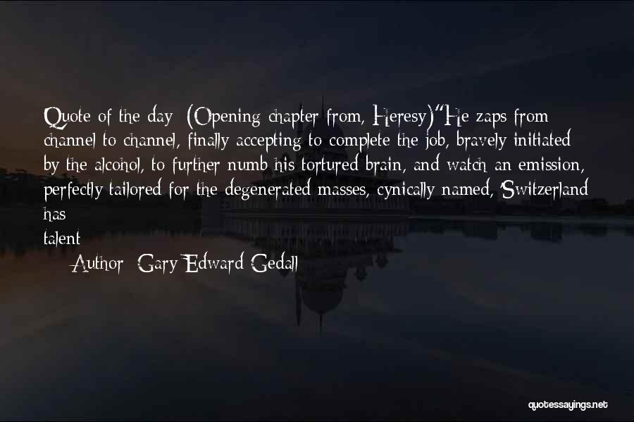 Gary Edward Gedall Quotes: Quote Of The Day: (opening Chapter From, Heresy)he Zaps From Channel To Channel, Finally Accepting To Complete The Job, Bravely