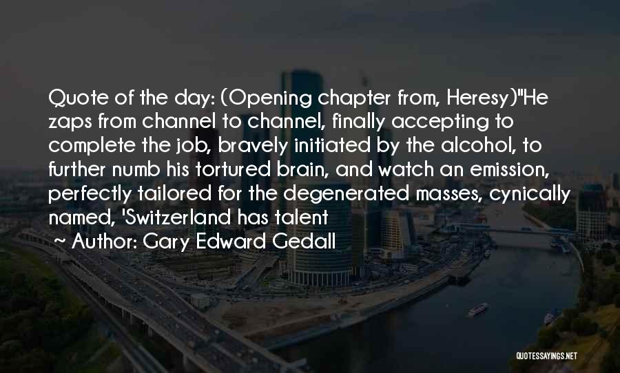 Gary Edward Gedall Quotes: Quote Of The Day: (opening Chapter From, Heresy)he Zaps From Channel To Channel, Finally Accepting To Complete The Job, Bravely