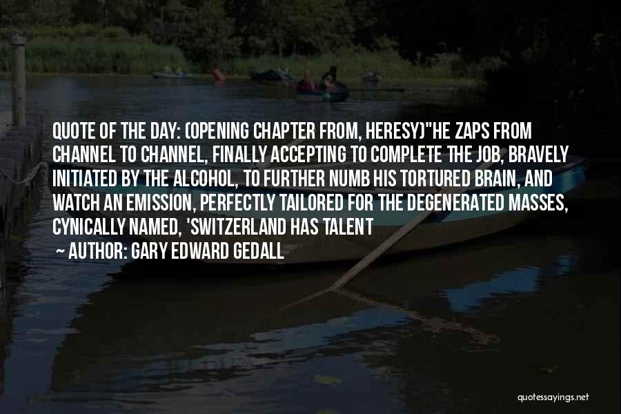 Gary Edward Gedall Quotes: Quote Of The Day: (opening Chapter From, Heresy)he Zaps From Channel To Channel, Finally Accepting To Complete The Job, Bravely