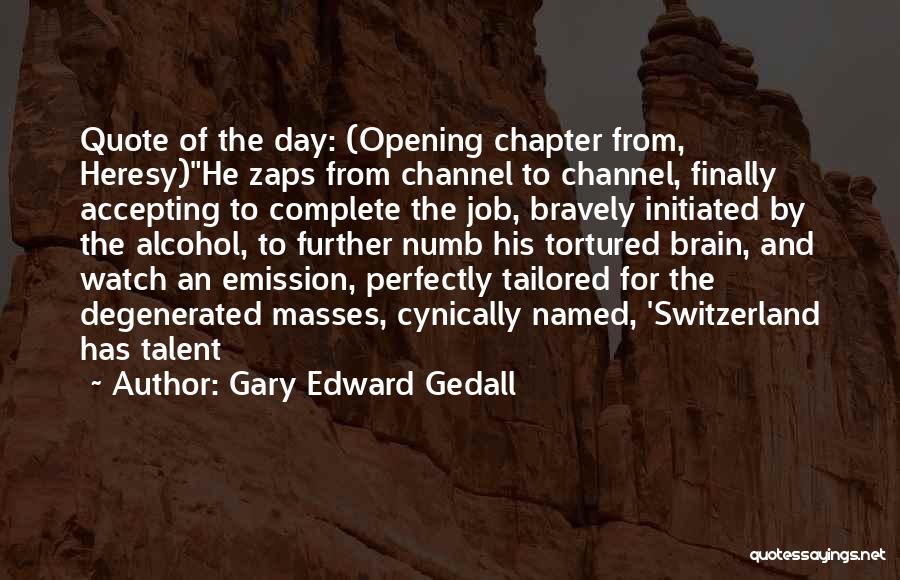 Gary Edward Gedall Quotes: Quote Of The Day: (opening Chapter From, Heresy)he Zaps From Channel To Channel, Finally Accepting To Complete The Job, Bravely