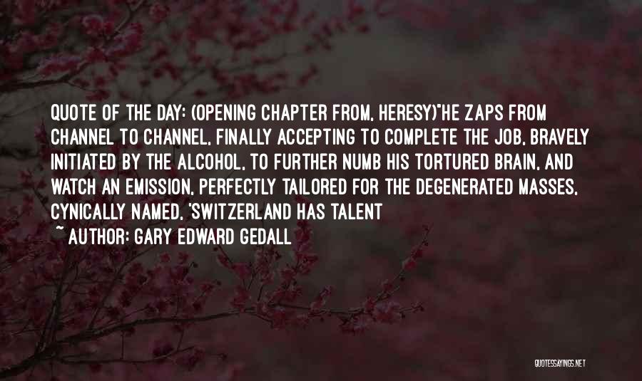 Gary Edward Gedall Quotes: Quote Of The Day: (opening Chapter From, Heresy)he Zaps From Channel To Channel, Finally Accepting To Complete The Job, Bravely