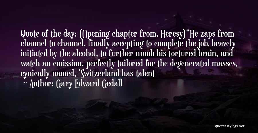 Gary Edward Gedall Quotes: Quote Of The Day: (opening Chapter From, Heresy)he Zaps From Channel To Channel, Finally Accepting To Complete The Job, Bravely