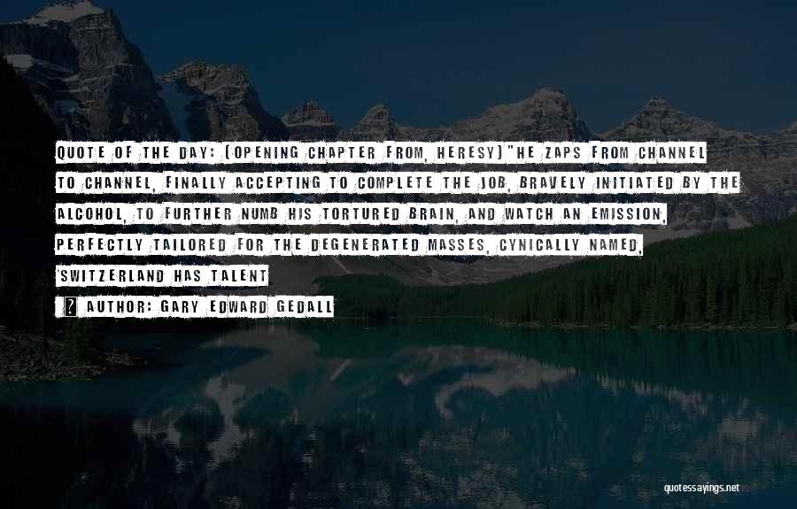 Gary Edward Gedall Quotes: Quote Of The Day: (opening Chapter From, Heresy)he Zaps From Channel To Channel, Finally Accepting To Complete The Job, Bravely