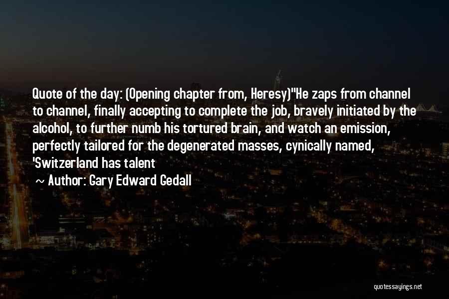 Gary Edward Gedall Quotes: Quote Of The Day: (opening Chapter From, Heresy)he Zaps From Channel To Channel, Finally Accepting To Complete The Job, Bravely
