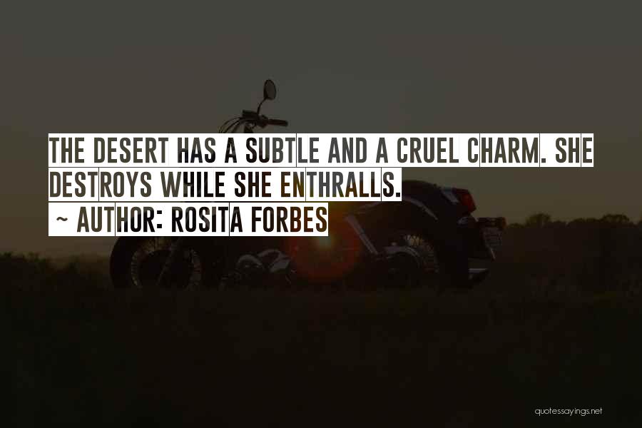 Rosita Forbes Quotes: The Desert Has A Subtle And A Cruel Charm. She Destroys While She Enthralls.