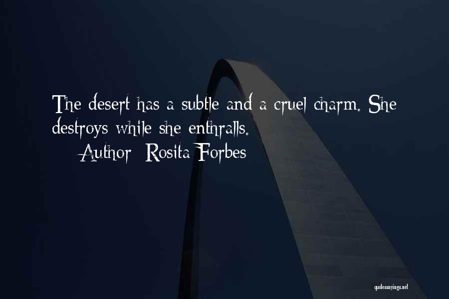 Rosita Forbes Quotes: The Desert Has A Subtle And A Cruel Charm. She Destroys While She Enthralls.