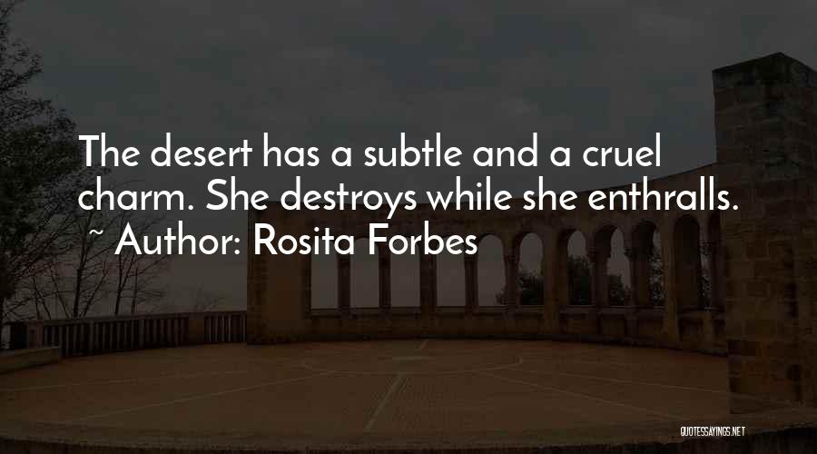 Rosita Forbes Quotes: The Desert Has A Subtle And A Cruel Charm. She Destroys While She Enthralls.