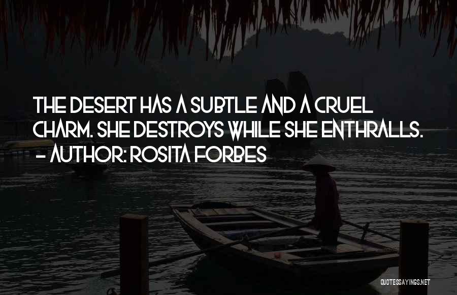 Rosita Forbes Quotes: The Desert Has A Subtle And A Cruel Charm. She Destroys While She Enthralls.
