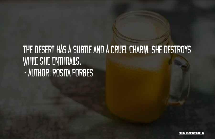 Rosita Forbes Quotes: The Desert Has A Subtle And A Cruel Charm. She Destroys While She Enthralls.