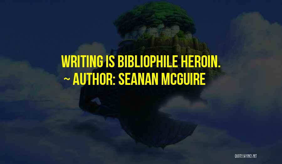 Seanan McGuire Quotes: Writing Is Bibliophile Heroin.