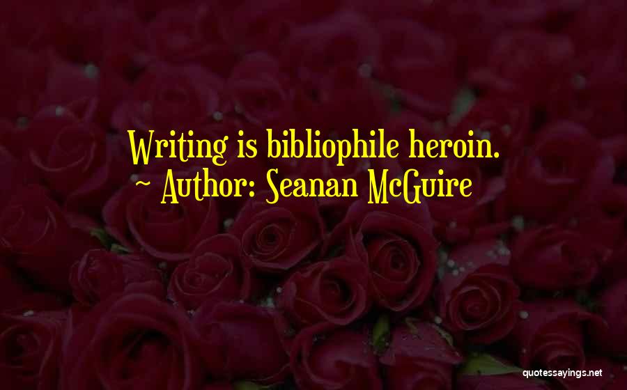 Seanan McGuire Quotes: Writing Is Bibliophile Heroin.