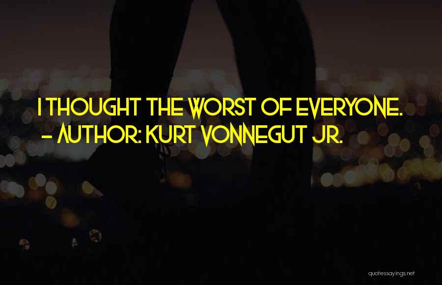 Kurt Vonnegut Jr. Quotes: I Thought The Worst Of Everyone.
