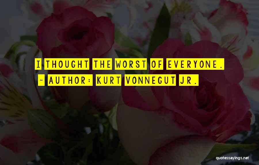 Kurt Vonnegut Jr. Quotes: I Thought The Worst Of Everyone.