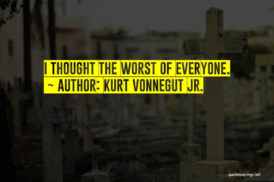 Kurt Vonnegut Jr. Quotes: I Thought The Worst Of Everyone.