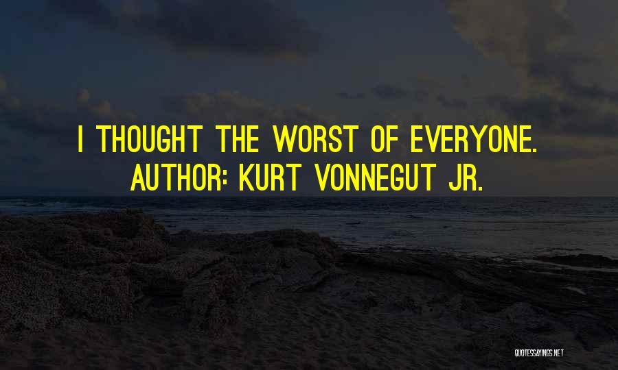 Kurt Vonnegut Jr. Quotes: I Thought The Worst Of Everyone.