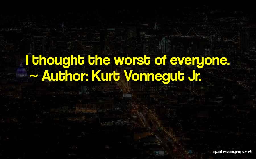 Kurt Vonnegut Jr. Quotes: I Thought The Worst Of Everyone.