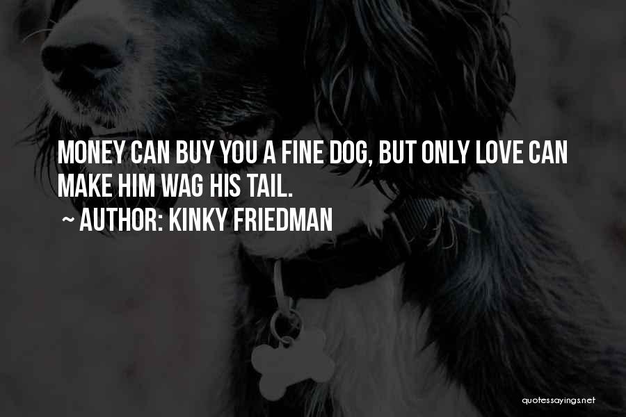 Kinky Friedman Quotes: Money Can Buy You A Fine Dog, But Only Love Can Make Him Wag His Tail.