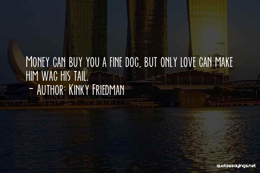 Kinky Friedman Quotes: Money Can Buy You A Fine Dog, But Only Love Can Make Him Wag His Tail.