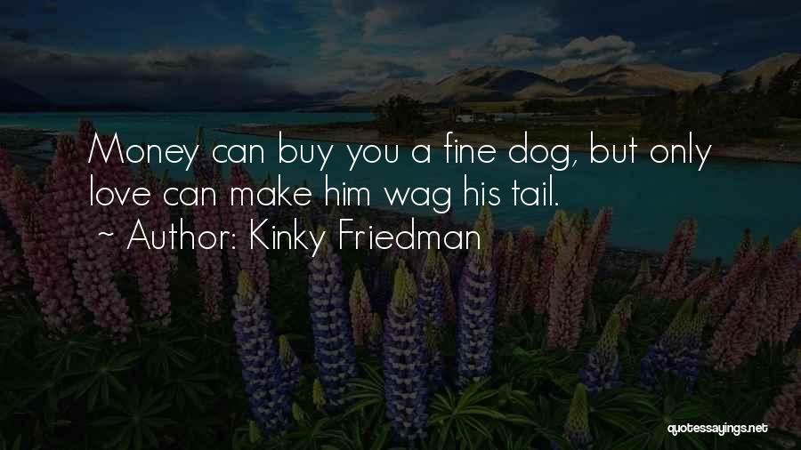 Kinky Friedman Quotes: Money Can Buy You A Fine Dog, But Only Love Can Make Him Wag His Tail.