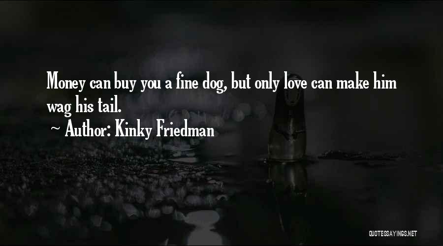 Kinky Friedman Quotes: Money Can Buy You A Fine Dog, But Only Love Can Make Him Wag His Tail.