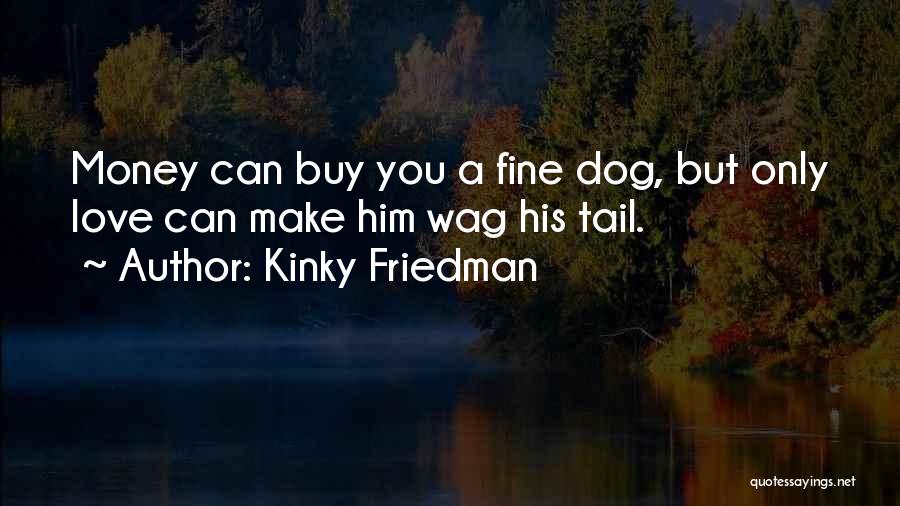 Kinky Friedman Quotes: Money Can Buy You A Fine Dog, But Only Love Can Make Him Wag His Tail.