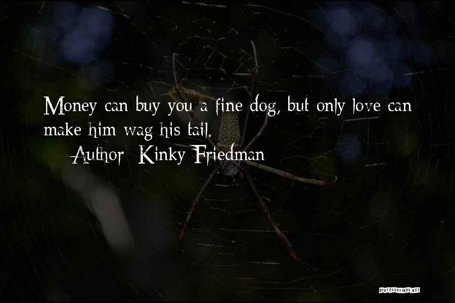 Kinky Friedman Quotes: Money Can Buy You A Fine Dog, But Only Love Can Make Him Wag His Tail.