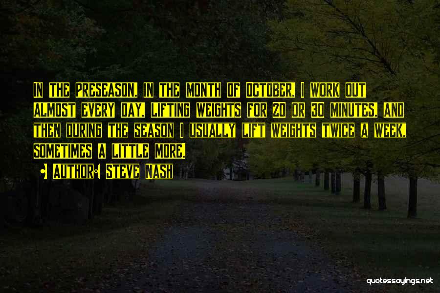 Steve Nash Quotes: In The Preseason, In The Month Of October, I Work Out Almost Every Day, Lifting Weights For 20 Or 30