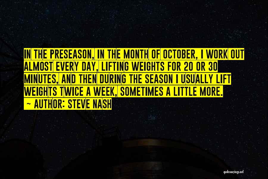 Steve Nash Quotes: In The Preseason, In The Month Of October, I Work Out Almost Every Day, Lifting Weights For 20 Or 30